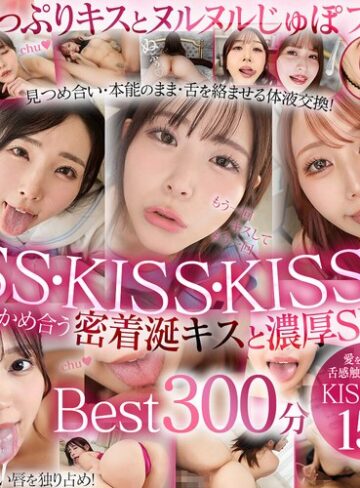 ベスト・総集編❤【VR】最高美女の濡れた唇にディープキス！思わず舌と唾液を絡める快楽！もっと舌ちょうだい！涎たっぷりKiss性交Best17人5時間/ベスト・総集編-ケイ・エム・プロデュース